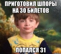 Приготовил шпоры на 30 билетов Попался 31