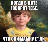 Когда в доте говорят тебе, что они мамку е**ли.