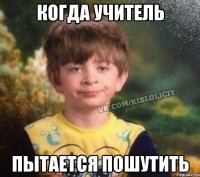 Когда учитель Пытается пошутить