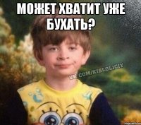 может хватит уже бухать? 