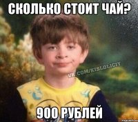 сколько стоит чай? 900 рублей