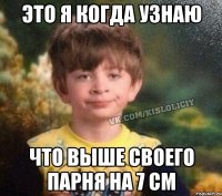 Это я когда узнаю что выше своего парня на 7 см