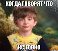 Когда говорят что кс говно