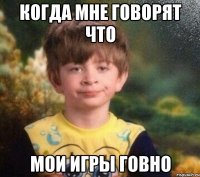 Когда мне говорят что мои игры говно