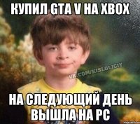 купил GTA V на Xbox на следующий день вышла на PC