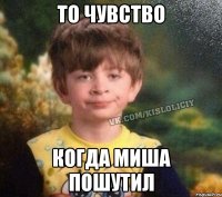 То чувство Когда Миша пошутил