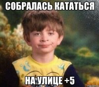 собралась кататься на улице +5