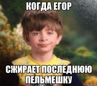 когда Егор сжирает последнюю пельмешку