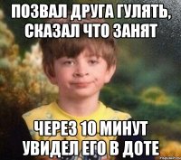 Позвал друга гулять, сказал что занят Через 10 минут увидел его в доте