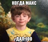 Когда макс дал 100