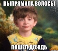 ВЫПРЯМИЛА ВОЛОСЫ ПОШЕЛ ДОЖДЬ