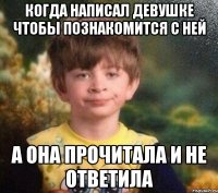 Когда написал девушке чтобы познакомится с ней а она прочитала и не ответила