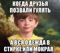 когда друзья позвали гулять а вся одежда в стирке или мокрая...