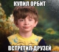 купил орбит встретил друзей