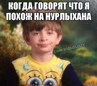 Когда говорят что я похож на Нурлыхана 