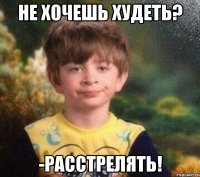 Не хочешь худеть? -Расстрелять!