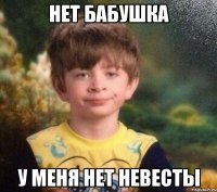 Нет бабушка У меня нет невесты