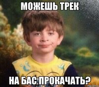 Можешь трек на бас прокачать?