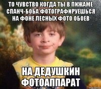 То чувство когда ты в пижаме спанч-боба Фотографируешься на фоне лесных фото обоев На дедушкин фотоаппарат