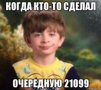 когда кто-то сделал очередную 21099