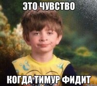 Это чувство Когда Тимур фидит