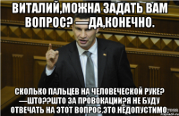 Виталий,можна задать вам вопрос? —Да,конечно. Сколько пальцев на человеческой руке? —Што??Што за провокации?Я не буду отвечать на этот вопрос.Это недопустимо.