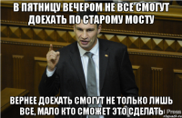 в пятницу вечером не все смогут доехать по старому мосту вернее доехать смогут не только лишь все, мало кто сможет это сделать