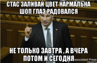 Стас заливай цвет нармальна шоп глаз радовался не только завтра , а вчера потом и сегодня