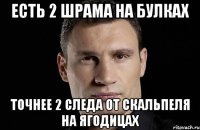 есть 2 шрама на булках точнее 2 следа от скальпеля на ягодицах