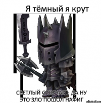 Я тёмный я крут Светлый отвечает: да ну это зло пошол нафиг
