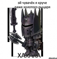 эй чувачёк я круче даже золотого рыцаря хахаха