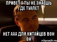 привет а ты не знаешь где туалет Нет ааа для китайцев вон он