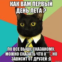 Как вам первый день лета ? По все выше сказаному, можно сказать что х****, но зависит от друзей :D