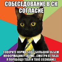 Собеседование в Ск Согласие Говорите норма 500 ? Большой объем информации?! (в уме...смотри в глаза я порабощу тебя и твоё сознание)