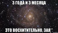 3 года и 3 месяца Это восхитительно, зая**