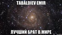 Tabaldiev Emir Лучший БРАТ в МИРЕ