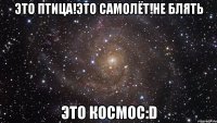 Это птица!Это самолёт!Не блять ЭТО КОСМОС:D