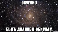 Охуенно быть Дианке любимым