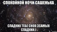 Спокойной ночи Сашенька Сладких тебе снов:3самых сладких:)