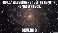 Когда девушка не пьёт, не курит и не материться, Охуенно