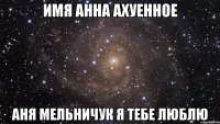 Имя Анна Ахуенное Аня Мельничук я тебе люблю