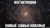 Все Катюшки самые- самые класные