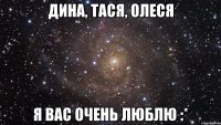 Дина, Тася, Олеся Я ВаС ОчЕнЬ ЛюБлЮ :*