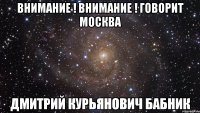 внимание ! внимание ! говорит Москва Дмитрий Курьянович БАБНИК