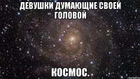 Девушки думающие своей головой КОСМОС.