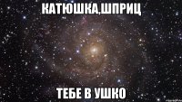 Катюшка,шприц тебе в ушко