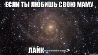 если ты любишь свою маму лайк---------->