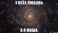 У ВСЕХ ЛЮБОВЬ А Я МАША