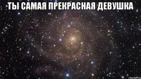 Ты самая прекрасная девушка 