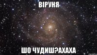 Віруня шо чудиш?ахаха